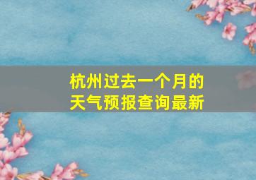 杭州过去一个月的天气预报查询最新