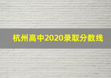 杭州高中2020录取分数线