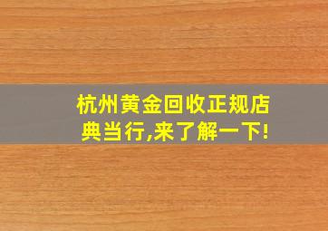 杭州黄金回收正规店典当行,来了解一下!