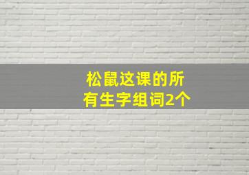 松鼠这课的所有生字组词2个