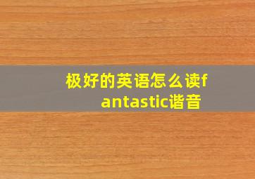 极好的英语怎么读fantastic谐音