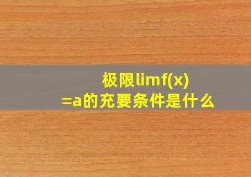 极限limf(x)=a的充要条件是什么