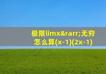 极限limx→无穷怎么算(x-1)(2x-1)