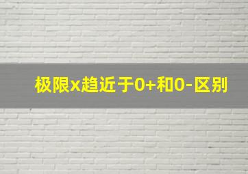 极限x趋近于0+和0-区别