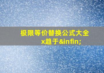 极限等价替换公式大全x趋于∞