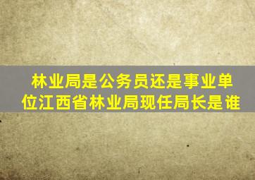 林业局是公务员还是事业单位江西省林业局现任局长是谁