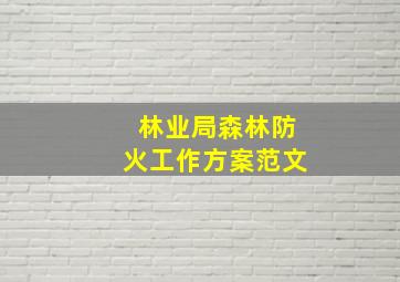 林业局森林防火工作方案范文