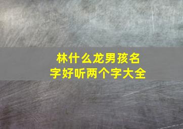 林什么龙男孩名字好听两个字大全