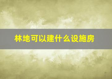 林地可以建什么设施房