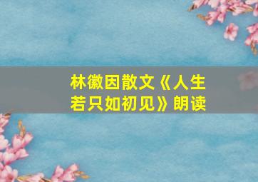 林徽因散文《人生若只如初见》朗读