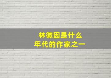 林徽因是什么年代的作家之一