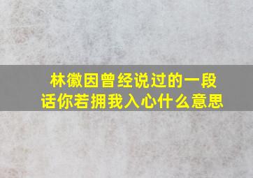 林徽因曾经说过的一段话你若拥我入心什么意思