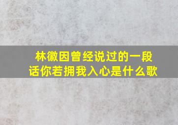 林徽因曾经说过的一段话你若拥我入心是什么歌