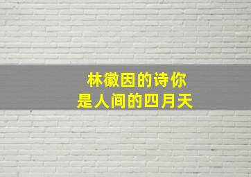 林徽因的诗你是人间的四月天