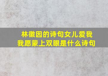 林徽因的诗句女儿爱我我愿蒙上双眼是什么诗句