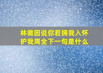 林徽因说你若拥我入怀护我周全下一句是什么