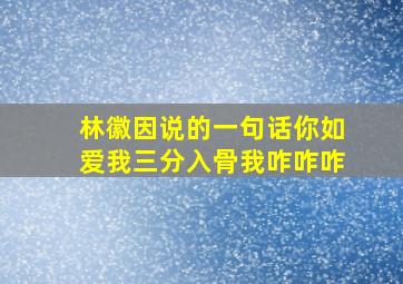 林徽因说的一句话你如爱我三分入骨我咋咋咋