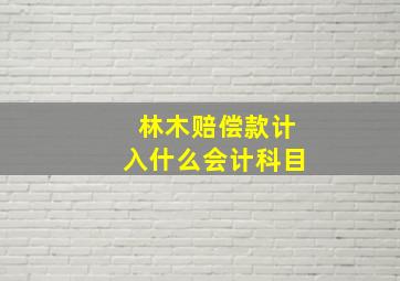 林木赔偿款计入什么会计科目