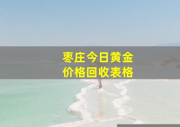 枣庄今日黄金价格回收表格