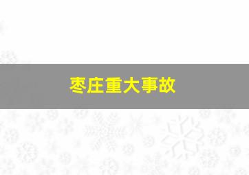 枣庄重大事故