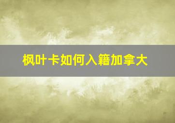 枫叶卡如何入籍加拿大