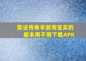 架设传奇手游淘宝买的版本用不用下载APK