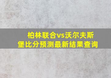 柏林联合vs沃尔夫斯堡比分预测最新结果查询