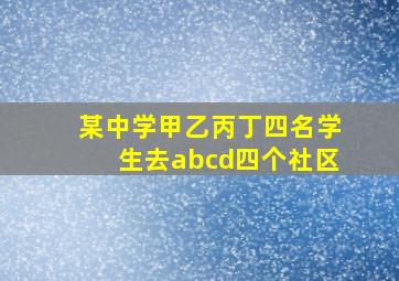 某中学甲乙丙丁四名学生去abcd四个社区