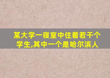 某大学一寝室中住着若干个学生,其中一个是哈尔滨人