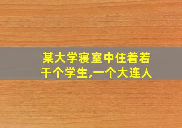 某大学寝室中住着若干个学生,一个大连人