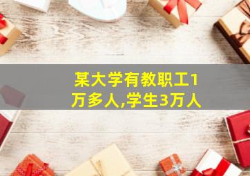 某大学有教职工1万多人,学生3万人