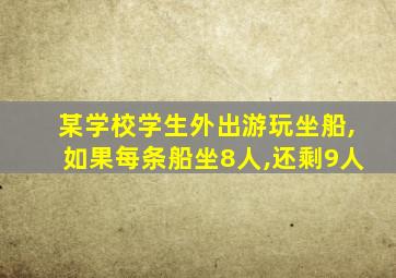 某学校学生外出游玩坐船,如果每条船坐8人,还剩9人