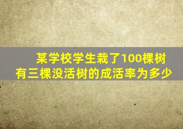 某学校学生栽了100棵树有三棵没活树的成活率为多少