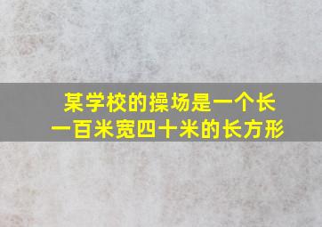 某学校的操场是一个长一百米宽四十米的长方形