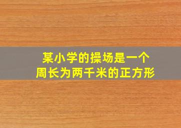 某小学的操场是一个周长为两千米的正方形