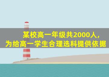 某校高一年级共2000人,为给高一学生合理选科提供依据