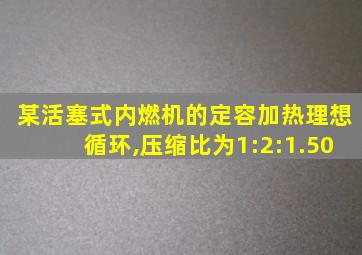 某活塞式内燃机的定容加热理想循环,压缩比为1:2:1.50