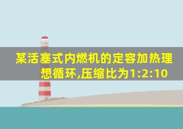 某活塞式内燃机的定容加热理想循环,压缩比为1:2:10