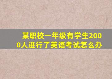 某职校一年级有学生2000人进行了英语考试怎么办