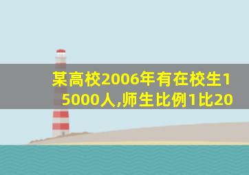 某高校2006年有在校生15000人,师生比例1比20