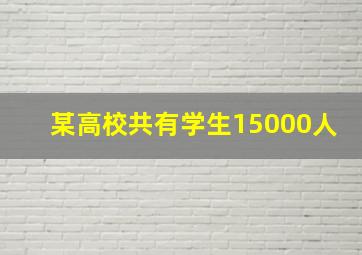 某高校共有学生15000人