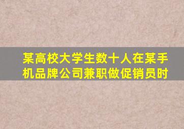 某高校大学生数十人在某手机品牌公司兼职做促销员时