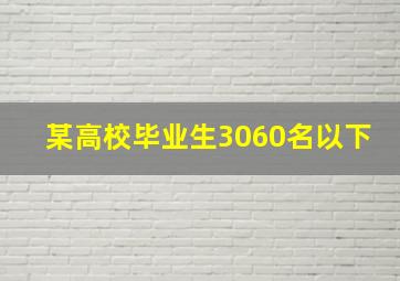 某高校毕业生3060名以下