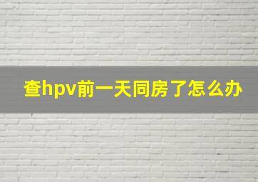 查hpv前一天同房了怎么办