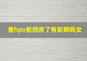 查hpv前同房了有影响吗女