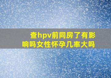 查hpv前同房了有影响吗女性怀孕几率大吗