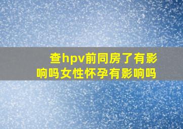 查hpv前同房了有影响吗女性怀孕有影响吗