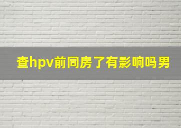 查hpv前同房了有影响吗男