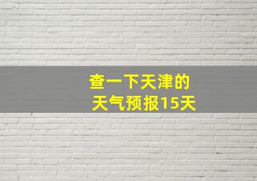 查一下天津的天气预报15天