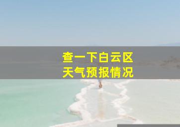 查一下白云区天气预报情况